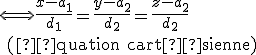 \Longleftrightarrow \frac{x-{a_1}}{d_1}=\frac{y-{a_2}}{d_2}=\frac{z-{a_2}}{d_2} \\ \text{ (équation cartésienne)